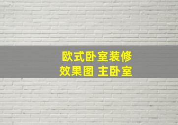 欧式卧室装修效果图 主卧室